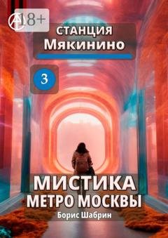 Обложка книги «Станция Мякинино 3. Мистика метро Москвы» — Борис Шабрин