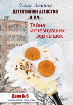 Обложка книги «Тайна исчезнувших зернышек. Дело 5. Детективное агентство «Л.У.Ч.». Дошкольный детектив» — Ольга Зимина