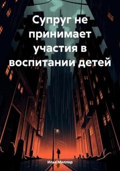 Обложка книги «Супруг не принимает участия в воспитании детей» — Илья Миллер