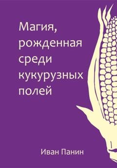 Обложка книги «Магия, рожденная среди кукурузных полей» — Иван Панин