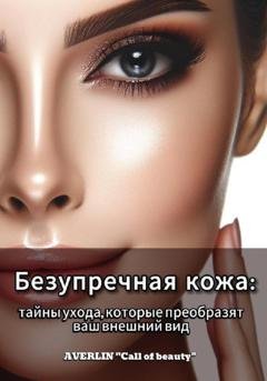 Обложка книги «Безупречная кожа: тайны ухода, которые преобразят ваш внешний вид» — AVERLIN «Call of beauty»