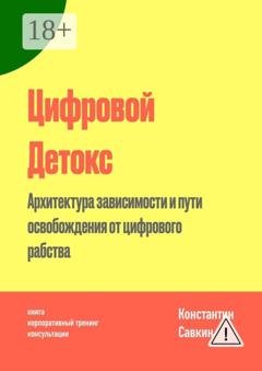 Обложка книги «Цифровой Детокс. Архитектура зависимости и пути освобождения от цифрового рабства» — Константин Сергеевич Савкин