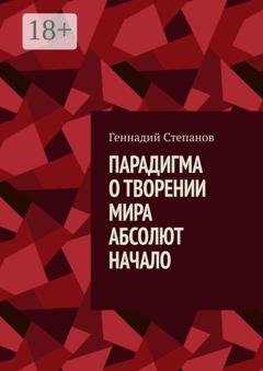 Обложка книги «Парадигма о творении мира. Абсолют. Начало» — Геннадий Степанов