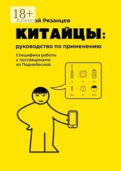 Обложка книги «Китайцы: руководство по применению. Специфика работы с поставщиками из Поднебесной» — Алексей Рязанцев