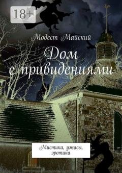 Обложка книги «Дом с привидениями. Мистика, ужасы, эротика» — Модест Майский