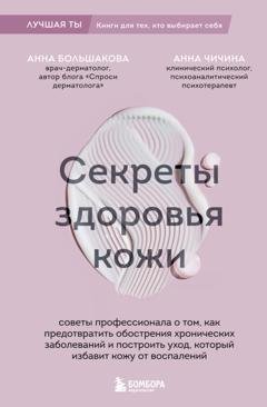 Обложка книги «Секреты здоровья кожи. Советы профессионала о том, как предотвратить обострения хронических заболеваний и построить уход, который избавит кожу от воспалений» — Анна Большакова