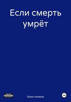 Обложка книги «Если смерть умрёт» — Борис Александрович Алмазов