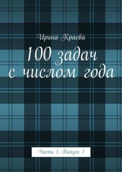 Обложка книги «100 задач с числом года. Часть 1. Выпуск 1» — Ирина Краева