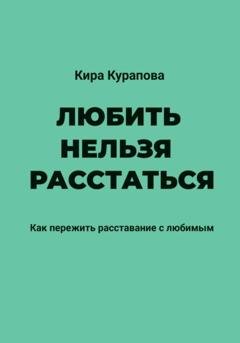 Обложка книги «Любить нельзя расстаться» — Кира Курапова