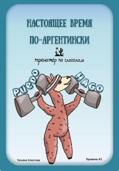 Обложка книги «Настоящее время по-аргентински. Тренажёр по глаголам. Уровень А1» — Татьяна Клестова