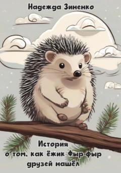 Обложка книги «История о том, как ёжик Фыр-фыр друзей нашёл» — Надежда Сергеевна Зиненко