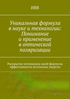 Обложка книги «Уникальная формула в науке и технологии: Понимание и применение в оптической поляризации. Раскрытие потенциала моей формулы эффективности источника энергии» — ИВВ