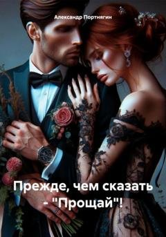 Обложка книги «Прежде, чем сказать – «Прощай»!» — Александр Портнягин