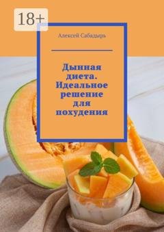 Обложка книги «Дынная диета. Идеальное решение для похудения» — Алексей Сабадырь