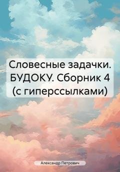 Обложка книги «Словесные задачки. БУДОКУ. Сборник 4 (с гиперссылками)» — Александр Сергеевич Петрович