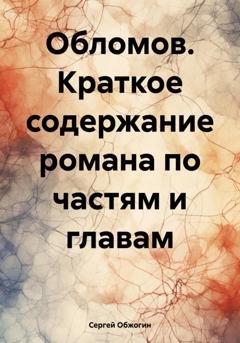 Обложка книги «Обломов. Краткое содержание романа по частям и главам» — Сергей Викторович Обжогин