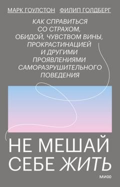 Обложка книги «Не мешай себе жить. Как справиться со страхом, обидой, чувством вины, прокрастинацией и другими проявлениями саморазрушительного поведения» — Марк Гоулстон