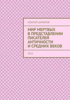 Обложка книги «Мир мертвых в представлении писателей античности и средних веков. Эссе» — Алексей Шарыпов