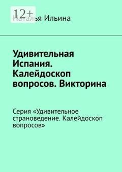 Обложка книги «Удивительная Испания. Калейдоскоп вопросов. Викторина. Серия «Удивительное страноведение. Калейдоскоп вопросов»» — Наталья Ильина