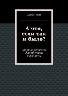 Обложка книги «А что, если так и было?» — Артур Траум