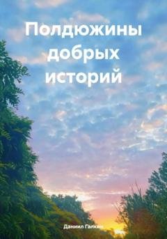 Обложка книги «Полдюжины добрых историй» — Даниил Вадимович Галкин