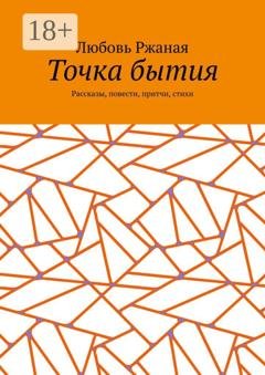 Обложка книги «Точка бытия. Рассказы, повести, притчи, стихи» — Любовь Ржаная