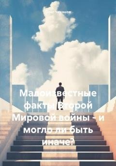Обложка книги «Малоизвестные факты Второй Мировой войны – и могло ли быть иначе?» — Олег Чеканов