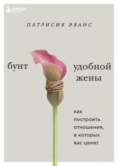 Обложка книги «Бунт удобной жены. Как построить отношения, в которых вас ценят» — Патрисия Эванс