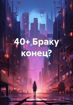 Обложка книги «40+ Браку конец?» — Оксана Скорпион