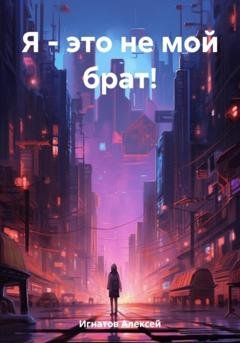 Обложка книги «Я – это не мой брат!» — Алексей Игнатов