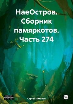 Обложка книги «НаеОстров. Сборник памяркотов. Часть 274» — Сергей Ефимович Тиханов