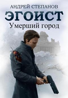 Обложка книги «Эгоист: Умерший город» — Андрей Валерьевич Степанов