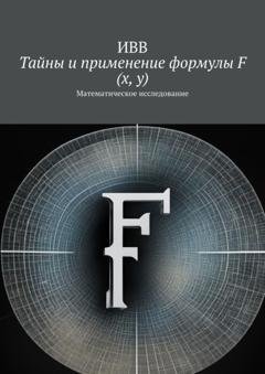 Обложка книги «Тайны и применение формулы F (x, y). Математическое исследование» — ИВВ