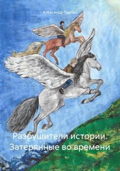 Обложка книги «Разрушители истории. Затерянные во времени» — Александр Парнас