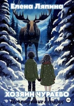 Обложка книги «Хозяин Чураево. Исчезнувшие в снегах» — Елена Ляпина