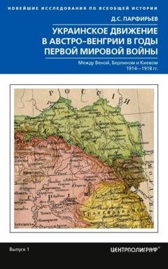 Обложка книги «Украинское движение в Австро-Венгрии в годы Первой мировой войны. Между Веной, Берлином и Киевом. 1914—1918» — Д. С. Парфирьев