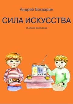 Обложка книги «Сила искусства. Сборник рассказов» — Андрей Богдарин