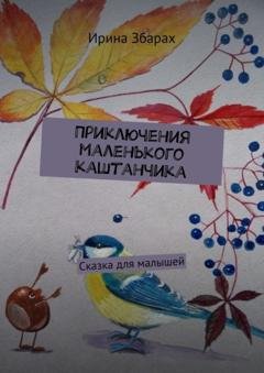 Обложка книги «Приключения маленького каштанчика. Сказка для малышей» — Ирина Збарах