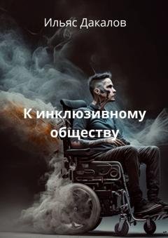 Обложка книги «К инклюзивному обществу» — Ильяс Дакалов