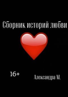 Обложка книги «Сборник историй любви» — Александра Моторина