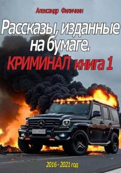 Обложка книги «Рассказы, изданные на бумаге. Криминал. Книга 1» — Александр Тимофеевич Филичкин