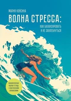 Обложка книги «Волна стресса: как балансировать и не захлебнуться. Психологическая рабочая тетрадь с практическими упражнениями» — Мария Койсина