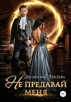 Обложка книги «Не предавай меня» — Василина Александровна Лебедева