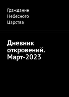 Обложка книги «Дневник откровений. Март-2023» — Гражданин Небесного Царства