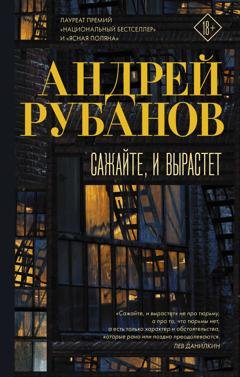 Обложка книги «Сажайте, и вырастет» — Андрей Рубанов