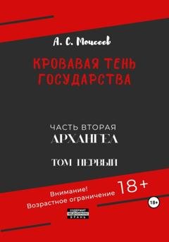 Обложка книги «Кровавая тень государства. Часть вторая «Архангел». Том первый» — Александр Сергеевич Моисеев