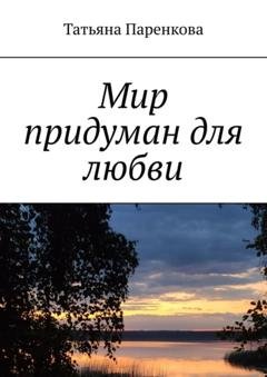 Обложка книги «Мир придуман для любви» — Татьяна Паренкова