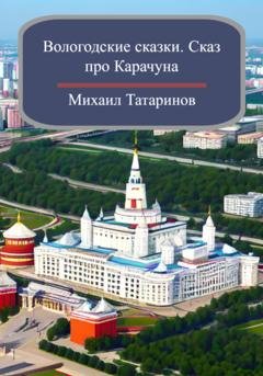 Обложка книги «Вологодские сказки. Сказ про Карачуна» — Михаил Станиславович Татаринов