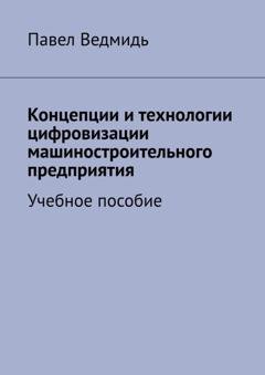 Обложка книги «Концепции и технологии цифровизации машиностроительного предприятия. Учебное пособие» — Павел Ведмидь