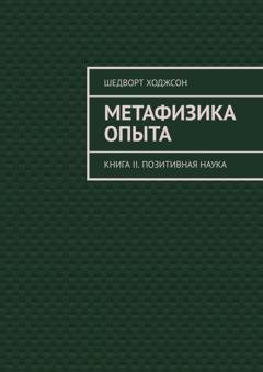 Обложка книги «Метафизика опыта. Книга II. Позитивная наука» — Шедворт Ходжсон